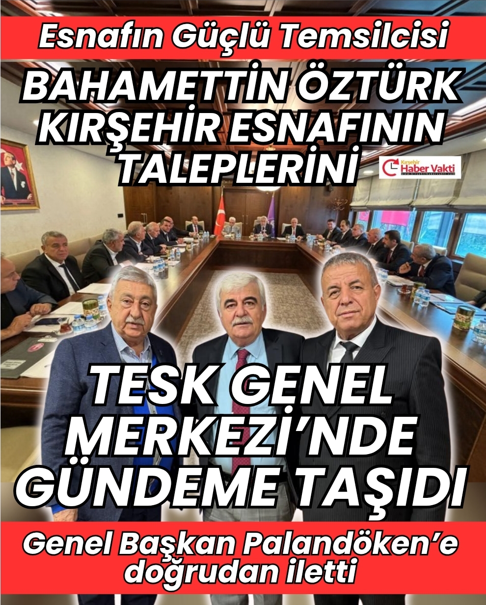KIRŞEHİR ESNAFININ TALEPLERİ TESK GENEL MERKEZİ’NDE GÜNDEME TAŞINDI