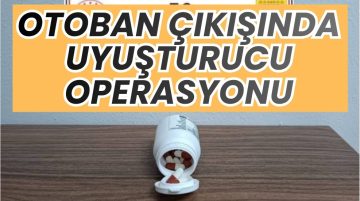 OTOBAN ÇIKIŞINDA UYUŞTURUCU OPERASYONU