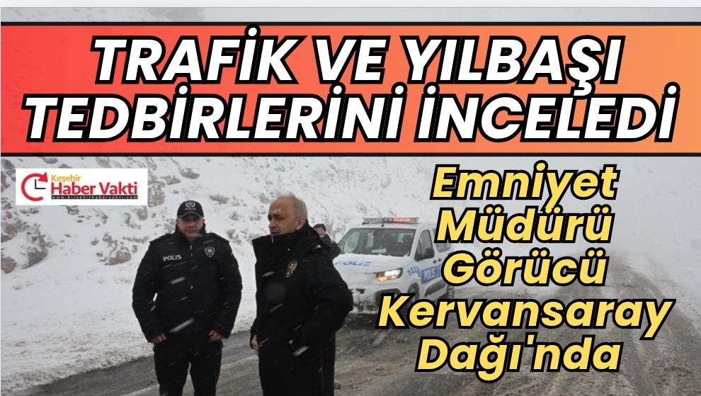 Emniyet Müdürü Görücü’den Yılbaşı ve Kar Tedbirleri Denetimi