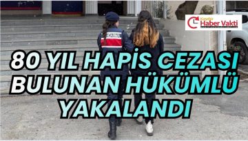 80 YIL HAPİS CEZASI BULUNAN HÜKÜMLÜ YAKALANDI