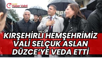 KIRŞEHİRLİ HEMŞEHRİMİZ VALİ SELÇUK ASLAN DÜZCE’YE VEDA ETTİ