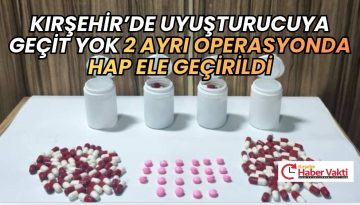 KIRŞEHİR’DE 2 AYRI OPERASYONDA UYUŞTURUCU HAPLAR ELE GEÇİRİLDİ