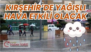 KIRŞEHİR’DE YAĞIŞLI HAVA ETKİLİ OLACAK