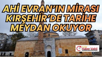 Ahi Evran’ın Mirası Kırşehir’de Tarihe Meydan Okuyor