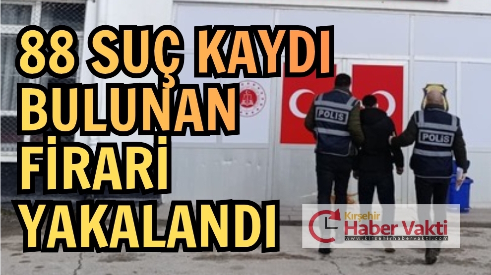 Kırşehir’de 88 suç kaydı bulunan firari yakalandı.