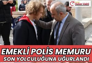 EMEKLİ POLİS MEMURU SON YOLCULUĞUNA UĞURLANDI 