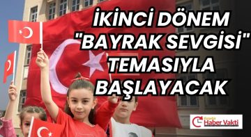 OKULLARDA İKİNCİ DÖNEM “BAYRAK SEVGİSİ” TEMASIYLA BAŞLIYOR…