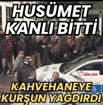HUSUMETLİSİNİN KAHVEHANESİNİ KURŞUNLADI