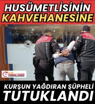 HÜSÜMETLİSİNİN KAHVEHANESİNİ KURŞUNLADI TUTUKLANDI