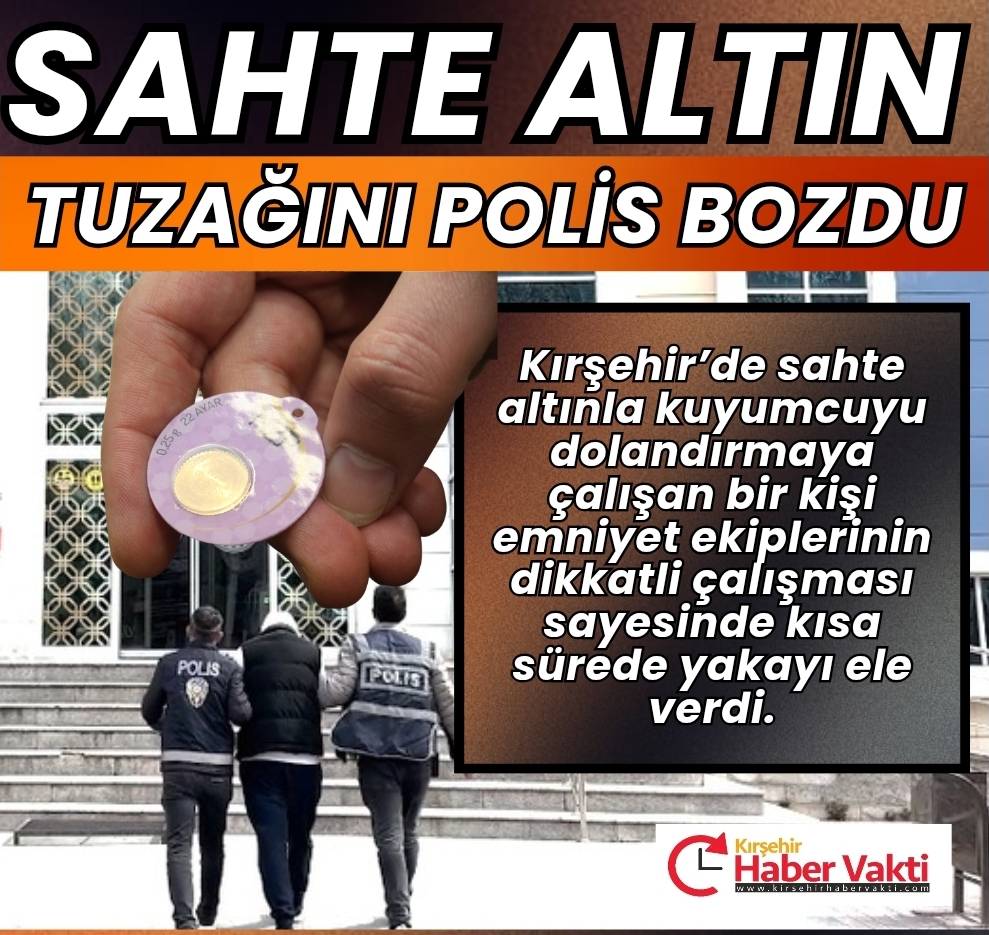 KIRŞEHİR’DE SAHTE ALTINLA KUYUMCUYU DOLANDIRMAYA ÇALIŞTI