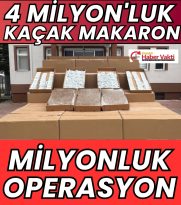 KAÇAKÇILIK OPERASYONUNDA 4 MİLYON TL’LİK MAKARON ELE GEÇİRİLDİ
