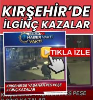 KIRŞEHİR’DE YAŞANAN İLGİNÇ KAZALAR