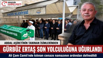 GÜRBÜZ ERTAŞ SON YOLCULUĞUNA UĞURLANDI
