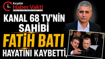 KANAL 68 TV’NİN SAHİBİ FATİH BATI HAYATINI KAYBETTİ