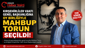 KIRŞEHİRLİLER VAKFI GENEL BAŞKANLIĞINA OY BİRLİĞİYLE MAHBUP TORUN SEÇİLDİ
