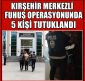 KIRŞEHİR MERKEZLİ FUHUŞ OPERASYONUNDA 5 TUTUKLAMA