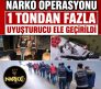 69 İLDE DEV NARKO OPERASYONU: 1 TONDAN FAZLA UYUŞTURUCU ELE GEÇİRİLDİ