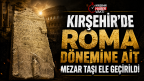 KIRŞEHİR’DE ROMA DÖNEMİNE AİT MEZAR TAŞI ELE GEÇİRİLDİ