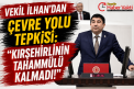 VEKİL İLHAN’DAN ÇEVRE YOLU TEPKİSİ: “KIRŞEHİRLİNİN TAHAMMÜLÜ KALMADI!”