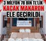 KAMAN’DA 3 MİLYON LİRALIK KAÇAK MAKARON OPERASYONU 1 MİLYON 26 BİN ADET ELE GEÇİRİLDİ