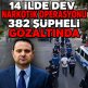 14 İLDE DEV NARKOTİK OPERASYONU 382 ŞÜPHELİ GÖZALTINDA