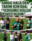 Amigo Halil Kurt “Yediğimiz goller ofsayt olsun” dedi