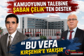 KAMUOYUNUN TALEBİNE ŞABAN ÇELİK’TEN DESTEK