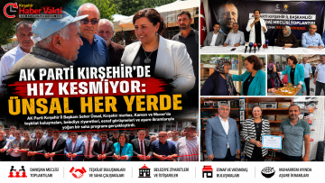 AK PARTİ KIRŞEHİR’DE HIZ KESMİYOR: ÜNSAL HER YERDE