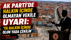 AK PARTİ’DE HALKIN İÇİNDE OLMAYAN VEKİLE UYARI: ‘HALKIN İÇİNDE OLUN YADA ÇEKİLİN’