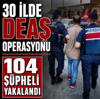 30 İLDE DEAŞ OPERASYONU 104 ŞÜPHELİ YAKALANDI