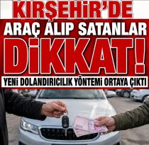 KIRŞEHİR’DE ARAÇ ALIP SATANLAR DİKKAT! YENİ DOLANDIRICILIK YÖNTEMİ ORTAYA ÇIKTI