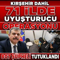 71 İLDE UYUŞTURUCU OPERASYONU 807 ŞÜPHELİ TUTUKLANDI