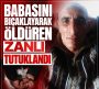 BABASINI BIÇAKLAYARAK ÖLDÜRDÜ CEZAEVİNE GÖNDERİLDİ