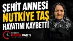 Şehit Annesi Nutkiye Taş Hayatını Kaybetti