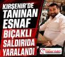 KIRŞEHİR’DE ESNAF SİLAHLI SALDIRIDA YARALANDI
