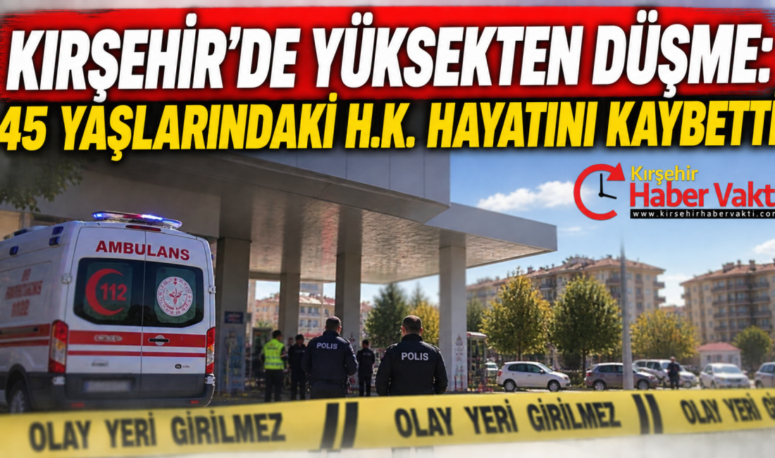 KIRŞEHİR’DE YÜKSEKTEN DÜŞME: 45 YAŞLARINDAKİ H.K. HAYATINI KAYBETTİ Kırşehir kent