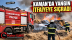 KAMAN’DA YANGIN İTFAİYEYE SIÇRADI
