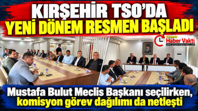 KIRŞEHİR TİCARET VE SANAYİ ODASI’NDA YENİ DÖNEMİN MECLİS YÖNETİMİ BELİRLENDİ