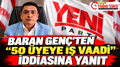 BARAN GENÇ’TEN “50 ÜYEYE İŞ VAADİ” İDDİASINA YANIT Yeni Parti